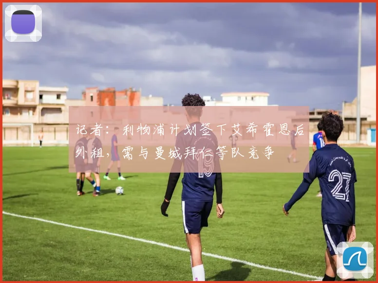 记者：利物浦计划签下艾希霍恩后外租，需与曼城拜仁等队竞争