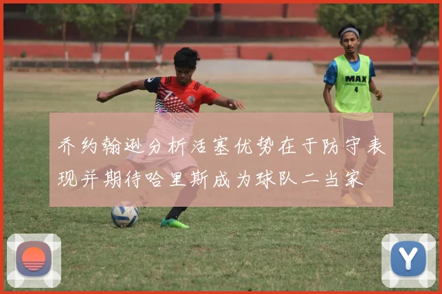 乔约翰逊分析活塞优势在于防守表现并期待哈里斯成为球队二当家