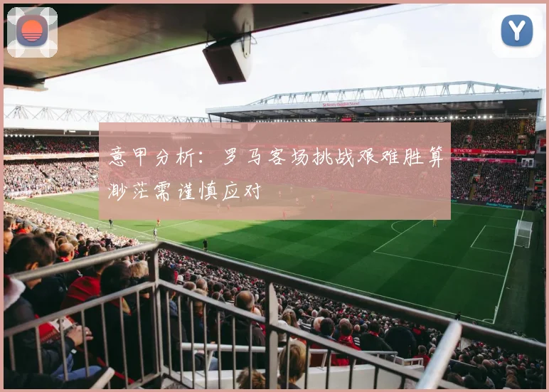 意甲分析：罗马客场挑战艰难胜算渺茫需谨慎应对