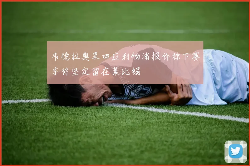 韦德拉奥果回应利物浦报价称下赛季将坚定留在莱比锡