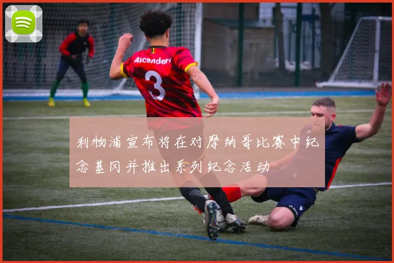 利物浦宣布将在对摩纳哥比赛中纪念基冈并推出系列纪念活动