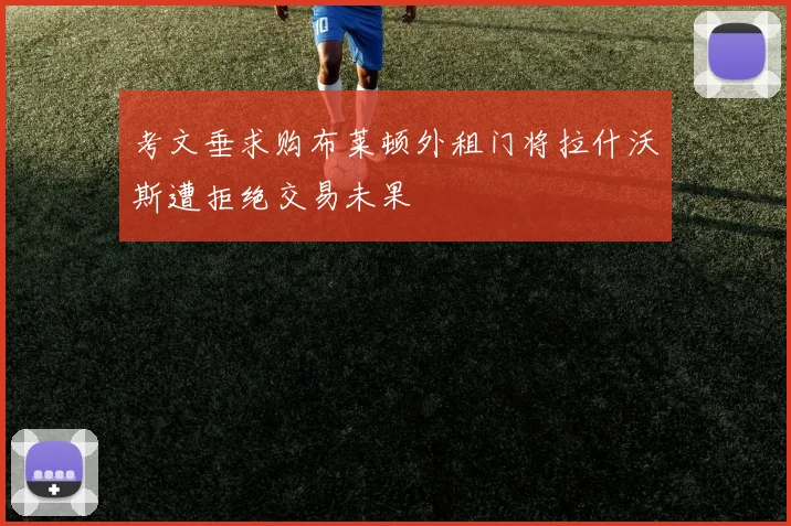 考文垂求购布莱顿外租门将拉什沃斯遭拒绝交易未果