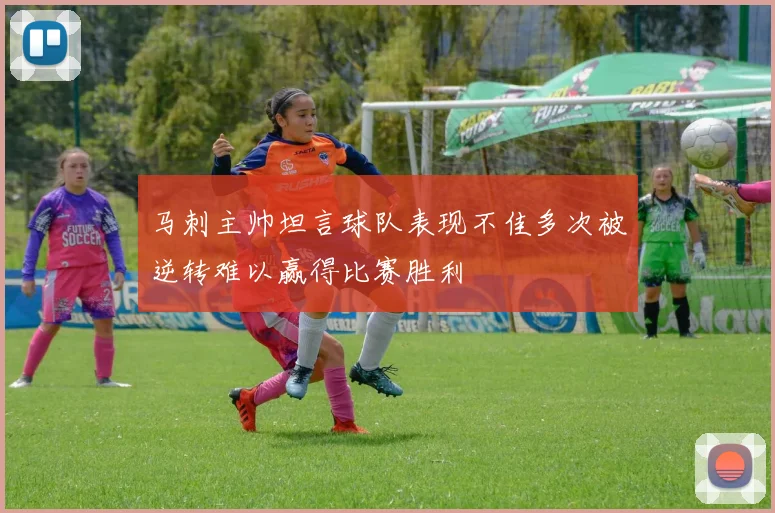 马刺主帅坦言球队表现不佳多次被逆转难以赢得比赛胜利