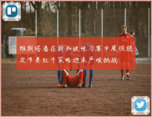 维斯塔潘在新加坡练习赛中展现稳定节奏红牛策略迎来严峻挑战