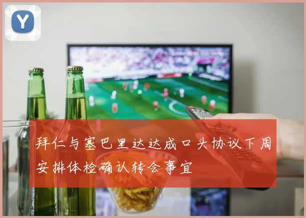 拜仁与塞巴里达达成口头协议下周安排体检确认转会事宜