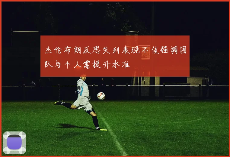 杰伦布朗反思失利表现不佳强调团队与个人需提升水准
