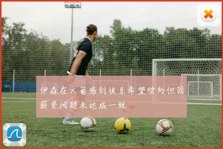 伊森在火箭感到快乐希望续约但因薪资问题未达成一致