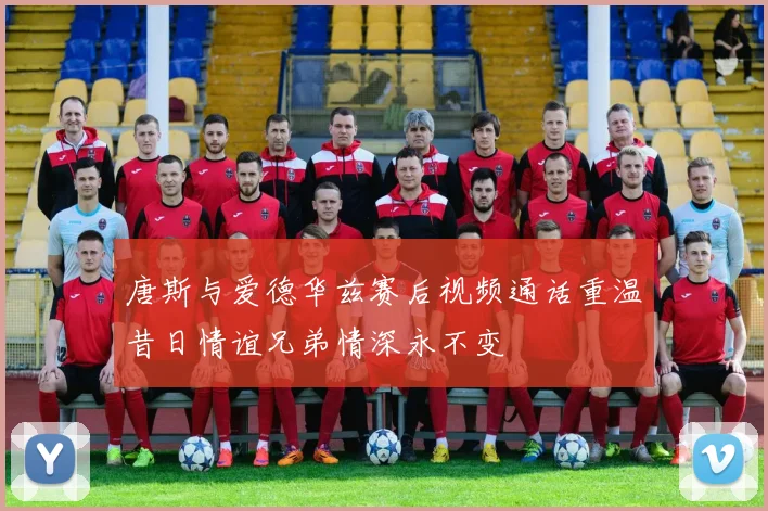 唐斯与爱德华兹赛后视频通话重温昔日情谊兄弟情深永不变