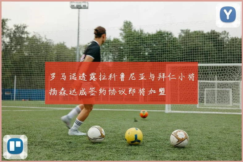罗马诺透露拉科鲁尼亚与拜仁小将扬森达成签约协议即将加盟