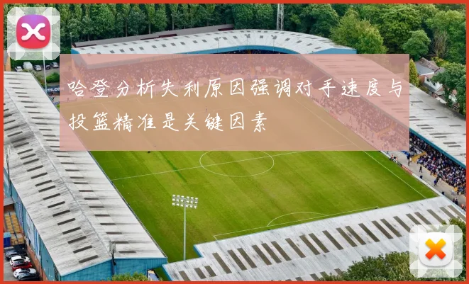 哈登分析失利原因强调对手速度与投篮精准是关键因素