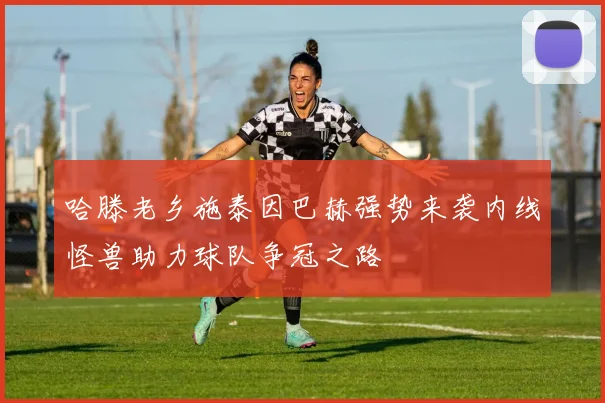 哈滕老乡施泰因巴赫强势来袭内线怪兽助力球队争冠之路