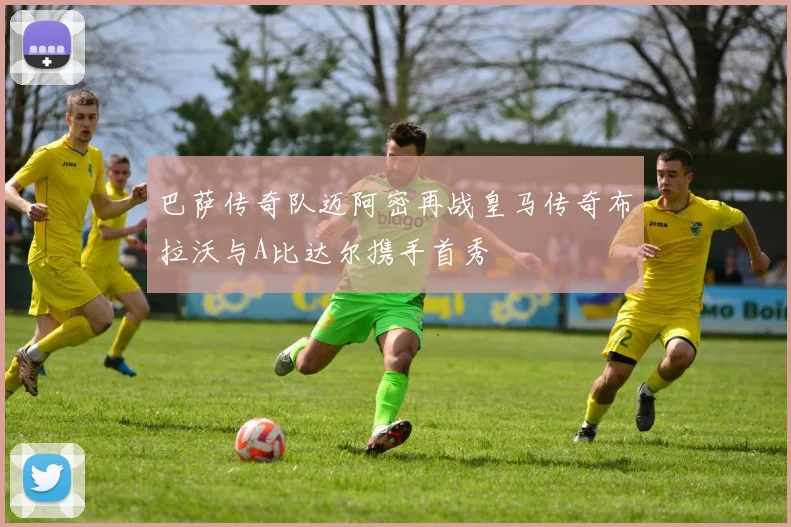 巴萨传奇队迈阿密再战皇马传奇布拉沃与A比达尔携手首秀